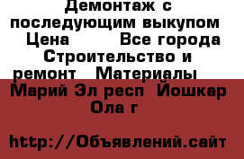 Демонтаж с последующим выкупом  › Цена ­ 10 - Все города Строительство и ремонт » Материалы   . Марий Эл респ.,Йошкар-Ола г.